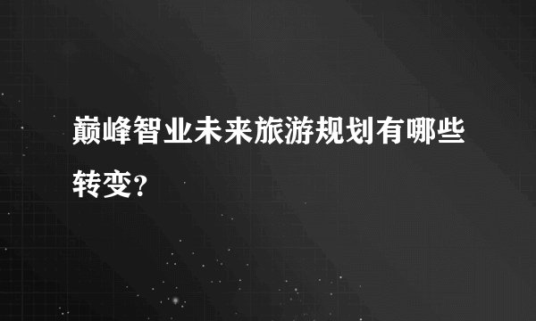巅峰智业未来旅游规划有哪些转变?
