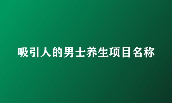 吸引人的男士养生项目名称