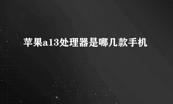 苹果a13处理器是哪几款手机