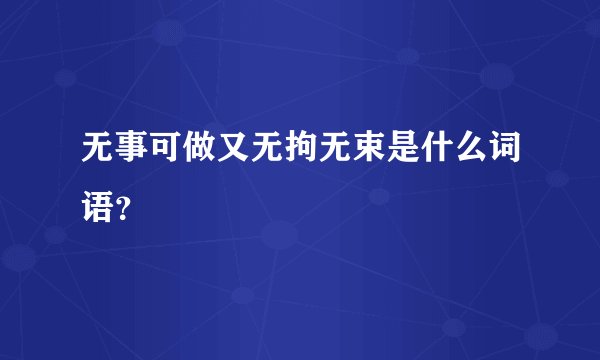 无事可做又无拘无束是什么词语？