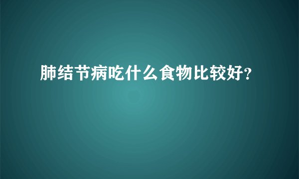 肺结节病吃什么食物比较好？