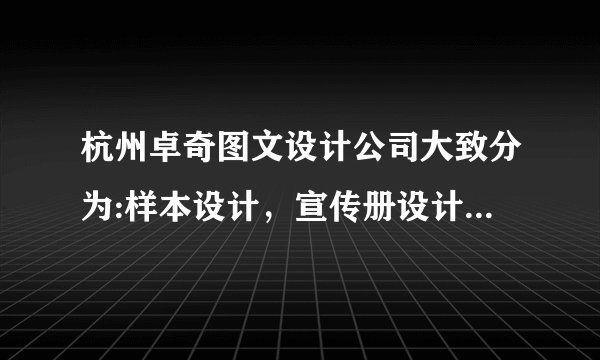 杭州卓奇图文设计公司大致分为:样本设计，宣传册设计，企业形象画册,企业产品画册