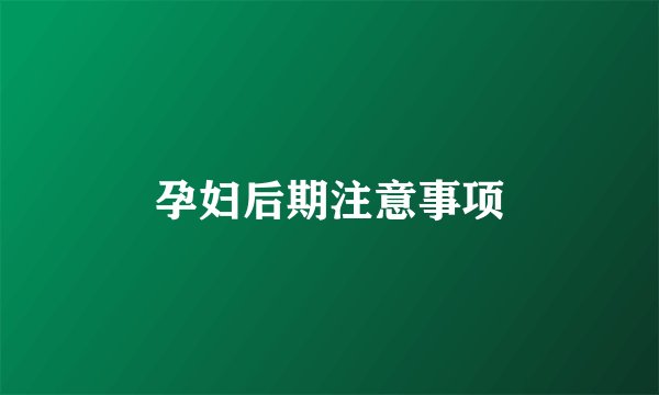 孕妇后期注意事项