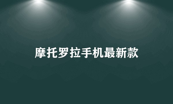 摩托罗拉手机最新款