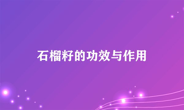 石榴籽的功效与作用