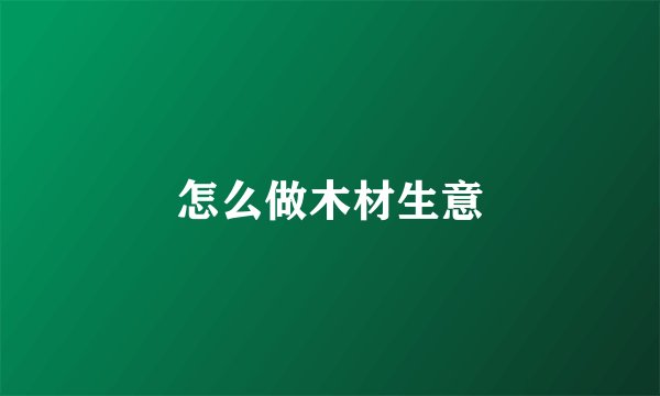 怎么做木材生意