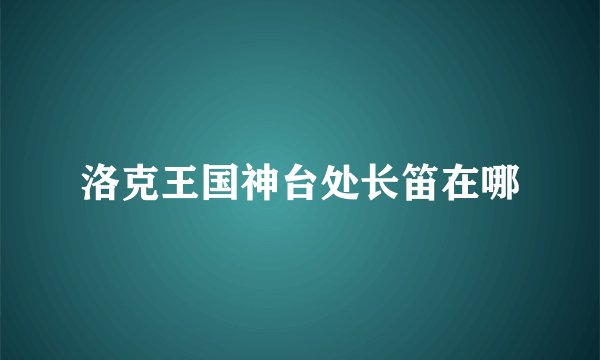 洛克王国神台处长笛在哪