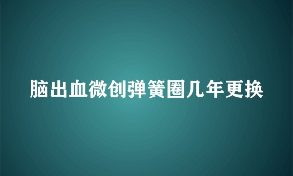脑出血微创弹簧圈几年更换