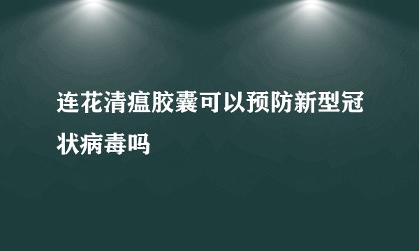 连花清瘟胶囊可以预防新型冠状病毒吗