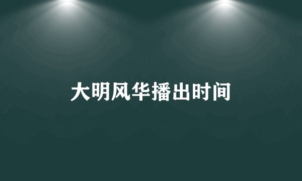 大明风华播出时间