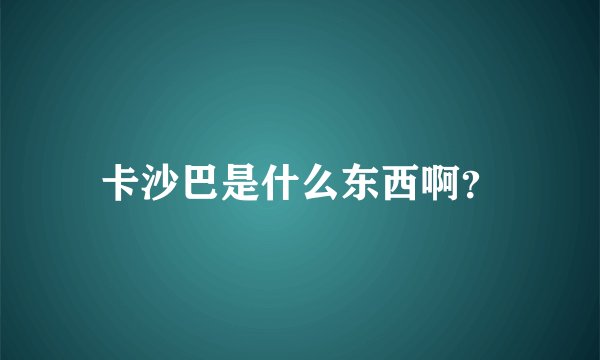 卡沙巴是什么东西啊？