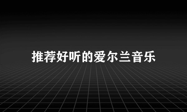 推荐好听的爱尔兰音乐