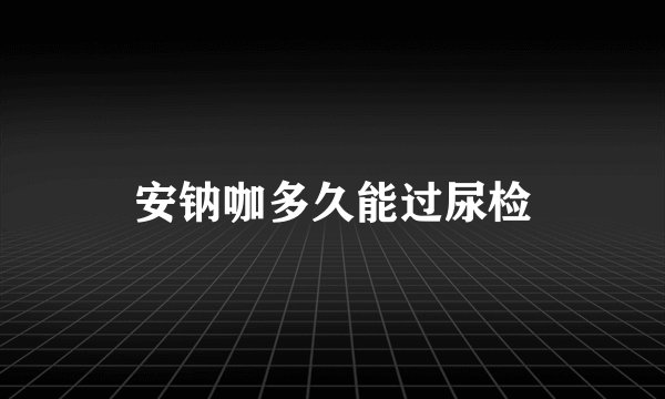 安钠咖多久能过尿检