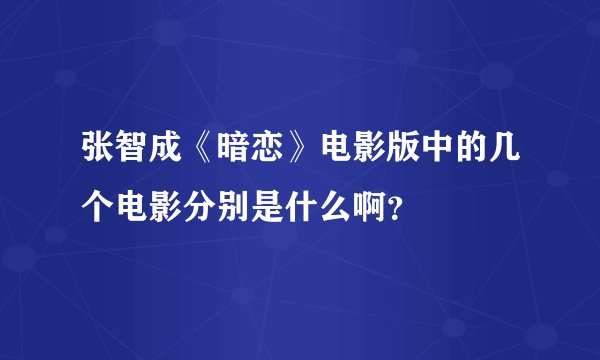 张智成《暗恋》电影版中的几个电影分别是什么啊？