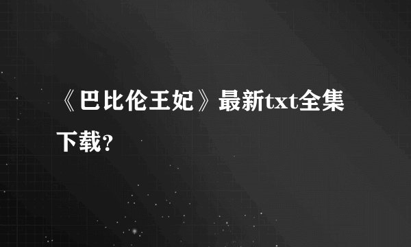 《巴比伦王妃》最新txt全集下载？
