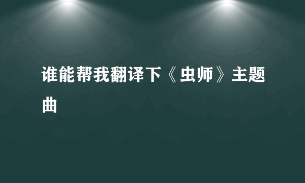 谁能帮我翻译下《虫师》主题曲