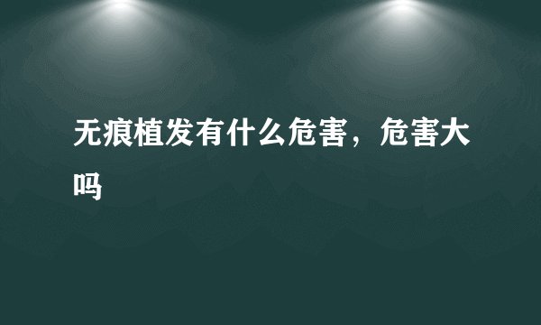 无痕植发有什么危害，危害大吗