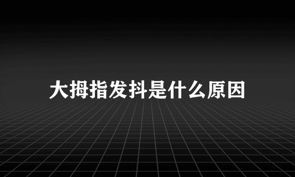 大拇指发抖是什么原因