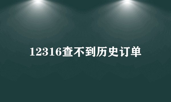12316查不到历史订单