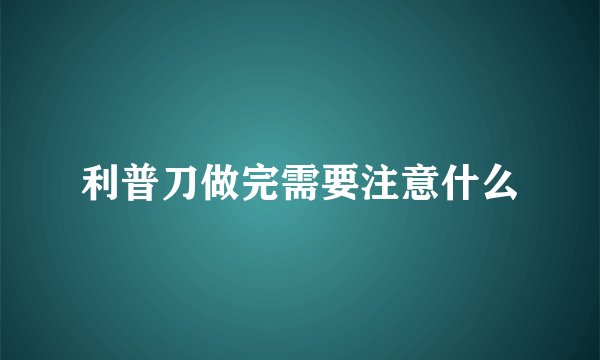 利普刀做完需要注意什么
