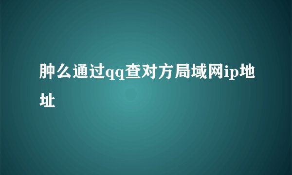 肿么通过qq查对方局域网ip地址