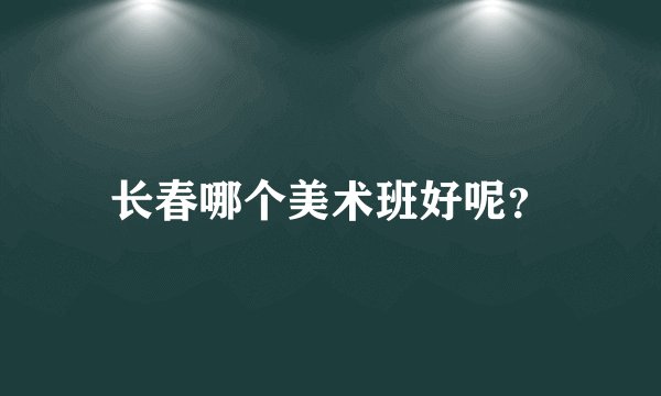 长春哪个美术班好呢？