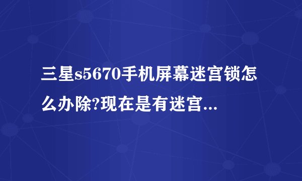 三星s5670手机屏幕迷宫锁怎么办除?现在是有迷宫锁状态,就能接电话,