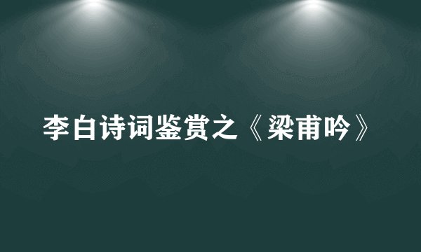 李白诗词鉴赏之《梁甫吟》