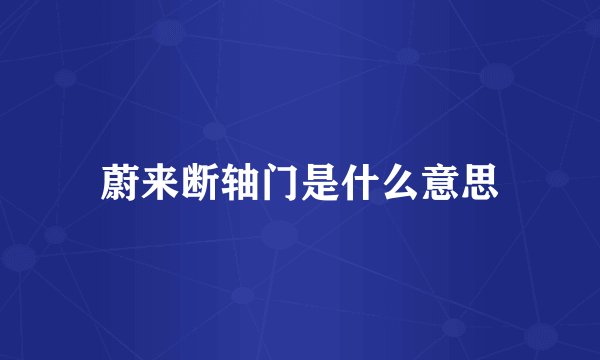 蔚来断轴门是什么意思