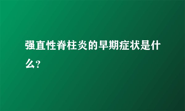 强直性脊柱炎的早期症状是什么？