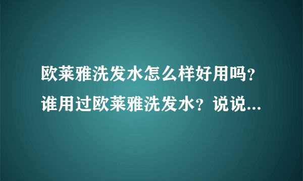欧莱雅洗发水怎么样好用吗？谁用过欧莱雅洗发水？说说使用效果吧！