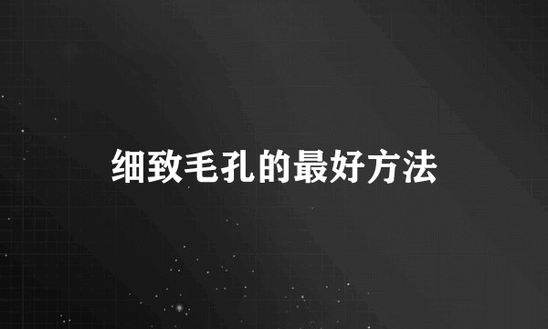 细致毛孔的最好方法