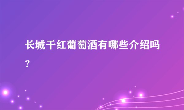 长城干红葡萄酒有哪些介绍吗？
