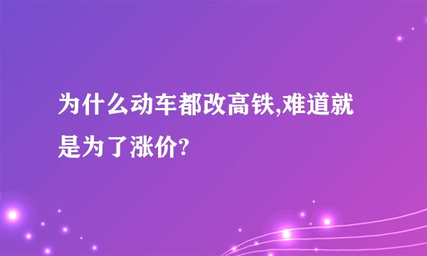 为什么动车都改高铁,难道就是为了涨价?