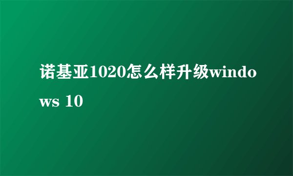 诺基亚1020怎么样升级windows 10