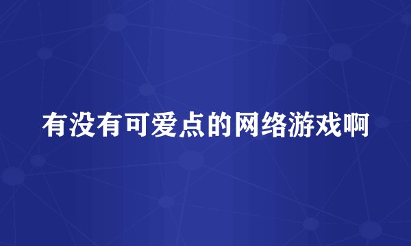 有没有可爱点的网络游戏啊