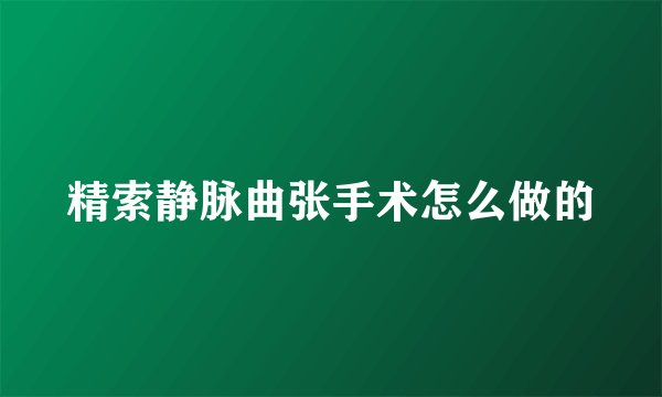 精索静脉曲张手术怎么做的