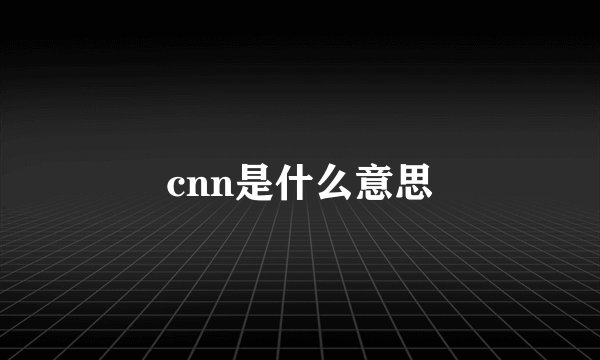 cnn是什么意思