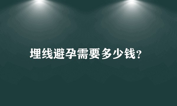 埋线避孕需要多少钱？