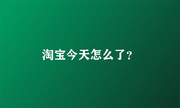 淘宝今天怎么了？