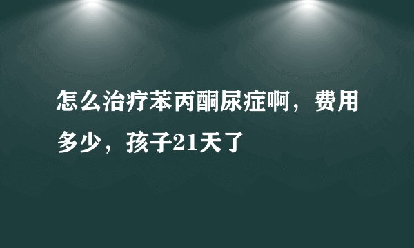 怎么治疗苯丙酮尿症啊，费用多少，孩子21天了