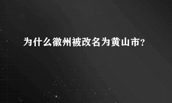 为什么徽州被改名为黄山市？