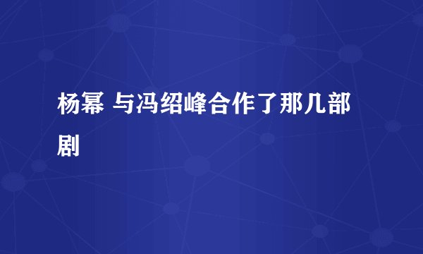 杨幂 与冯绍峰合作了那几部剧