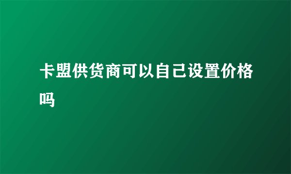 卡盟供货商可以自己设置价格吗