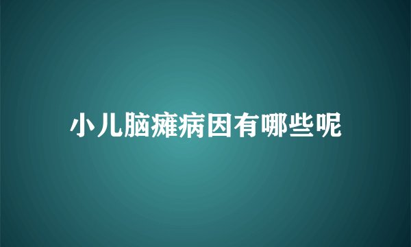 小儿脑瘫病因有哪些呢