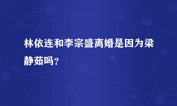 林依连和李宗盛离婚是因为梁静茹吗?