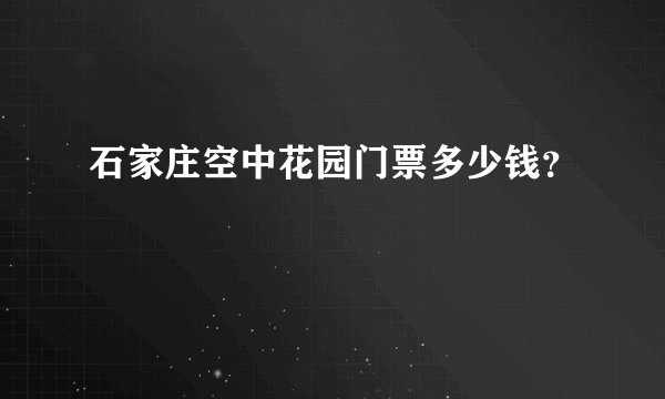 石家庄空中花园门票多少钱？