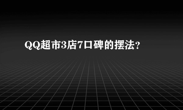 QQ超市3店7口碑的摆法？