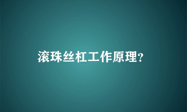滚珠丝杠工作原理？