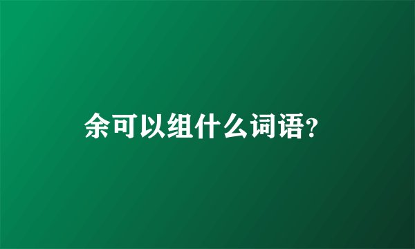 余可以组什么词语?